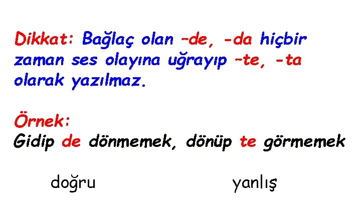 Dikkat: Bağlaç olan –de, -da hiçbir zaman ses olayına uğrayıp –te, -ta olarak yazılmaz.