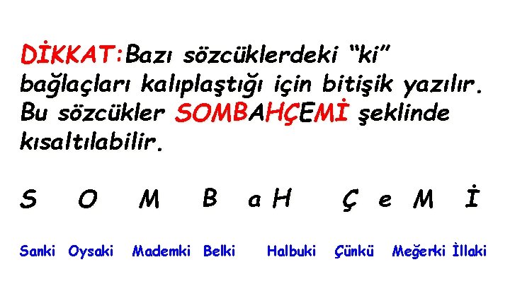 DİKKAT: Bazı sözcüklerdeki “ki” bağlaçları kalıplaştığı için bitişik yazılır. Bu sözcükler SOMBAHÇEMİ şeklinde kısaltılabilir.
