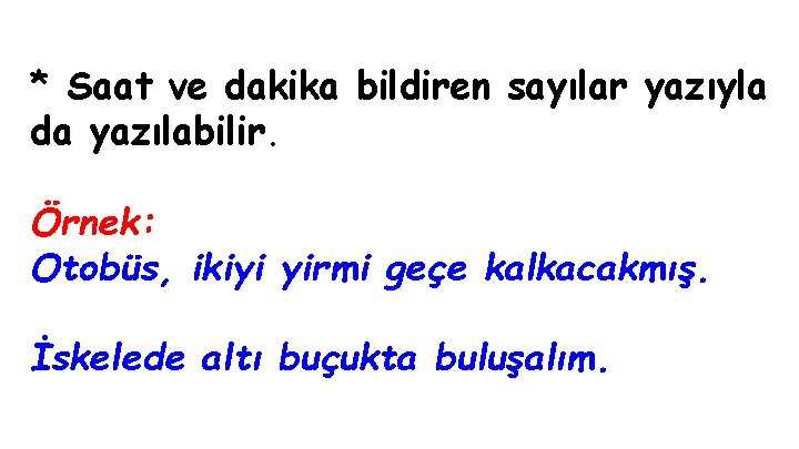 * Saat ve dakika bildiren sayılar yazıyla da yazılabilir. Örnek: Otobüs, ikiyi yirmi geçe