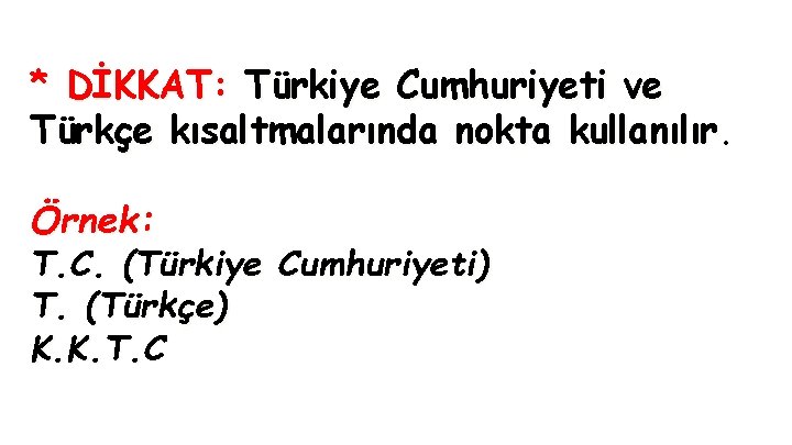 * DİKKAT: Türkiye Cumhuriyeti ve Türkçe kısaltmalarında nokta kullanılır. Örnek: T. C. (Türkiye Cumhuriyeti)