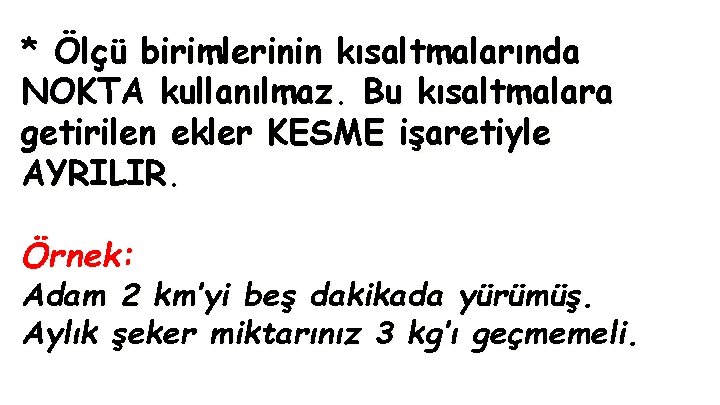 * Ölçü birimlerinin kısaltmalarında NOKTA kullanılmaz. Bu kısaltmalara getirilen ekler KESME işaretiyle AYRILIR. Örnek: