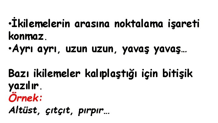  • İkilemelerin arasına noktalama işareti konmaz. • Ayrı ayrı, uzun, yavaş… Bazı ikilemeler