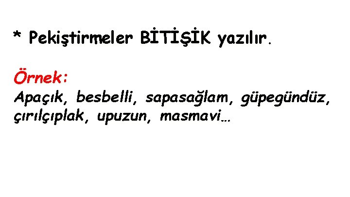 * Pekiştirmeler BİTİŞİK yazılır. Örnek: Apaçık, besbelli, sapasağlam, güpegündüz, çırılçıplak, upuzun, masmavi… 