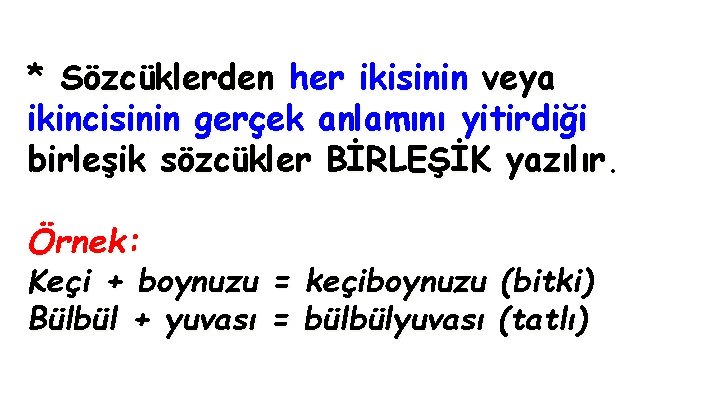* Sözcüklerden her ikisinin veya ikincisinin gerçek anlamını yitirdiği birleşik sözcükler BİRLEŞİK yazılır. Örnek:
