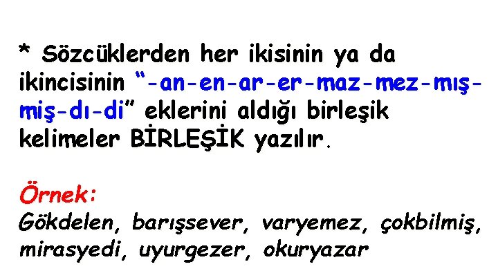 * Sözcüklerden her ikisinin ya da ikincisinin “-an-en-ar-er-maz-mez-mışmiş-dı-di” eklerini aldığı birleşik kelimeler BİRLEŞİK yazılır.