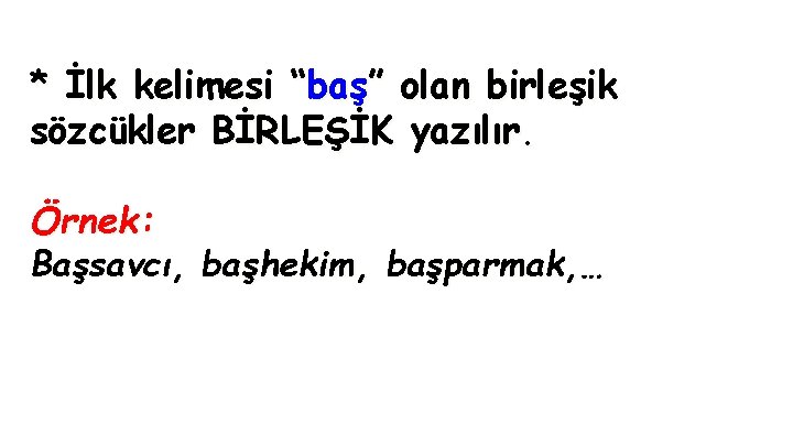 * İlk kelimesi “baş” olan birleşik sözcükler BİRLEŞİK yazılır. Örnek: Başsavcı, başhekim, başparmak, …
