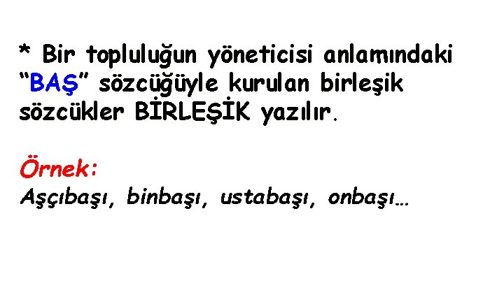 * Bir topluluğun yöneticisi anlamındaki “BAŞ” sözcüğüyle kurulan birleşik sözcükler BİRLEŞİK yazılır. Örnek: Aşçıbaşı,