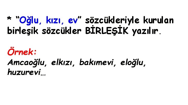 * “Oğlu, kızı, ev” sözcükleriyle kurulan birleşik sözcükler BİRLEŞİK yazılır. Örnek: Amcaoğlu, elkızı, bakımevi,