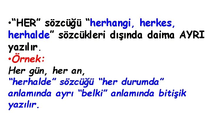  • “HER” sözcüğü “herhangi, herkes, herhalde” sözcükleri dışında daima AYRI yazılır. • Örnek: