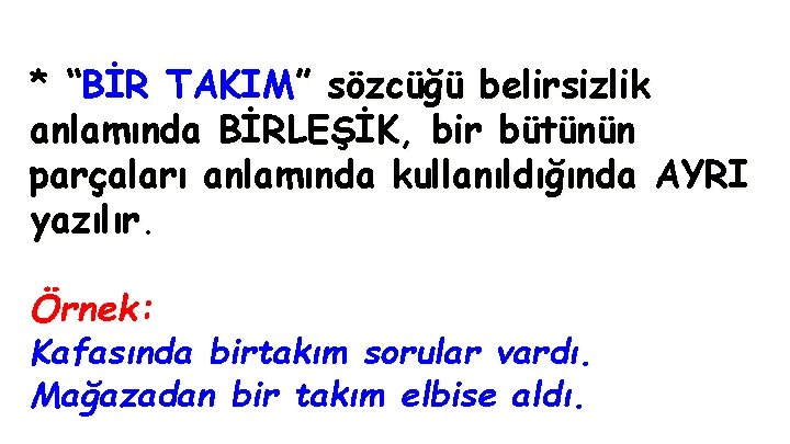 * “BİR TAKIM” sözcüğü belirsizlik anlamında BİRLEŞİK, bir bütünün parçaları anlamında kullanıldığında AYRI yazılır.