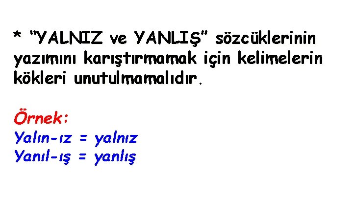 * “YALNIZ ve YANLIŞ” sözcüklerinin yazımını karıştırmamak için kelimelerin kökleri unutulmamalıdır. Örnek: Yalın-ız =