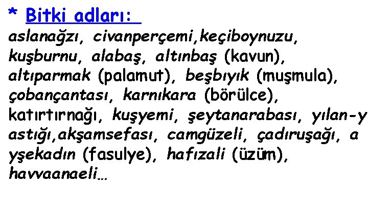 * Bitki adları: aslanağzı, civanperçemi, keçiboynuzu, kuşburnu, alabaş, altınbaş (kavun), altıparmak (palamut), beşbıyık (muşmula),