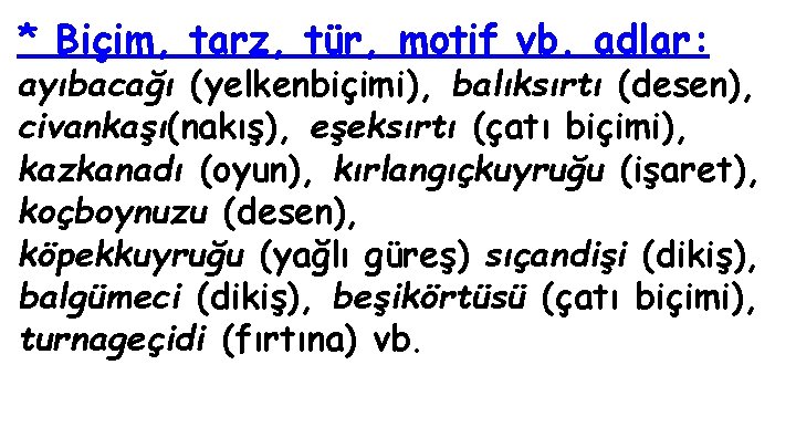 * Biçim, tarz, tür, motif vb. adlar: ayıbacağı (yelkenbiçimi), balıksırtı (desen), civankaşı(nakış), eşeksırtı (çatı