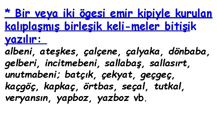 * Bir veya iki ögesi emir kipiyle kurulan kalıplaşmış birleşik keli meler bitişik yazılır: