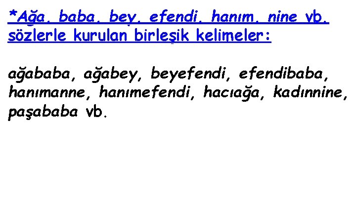 *Ağa, baba, bey, efendi, hanım, nine vb. sözlerle kurulan birleşik kelimeler: ağababa, ağabey, beyefendi,