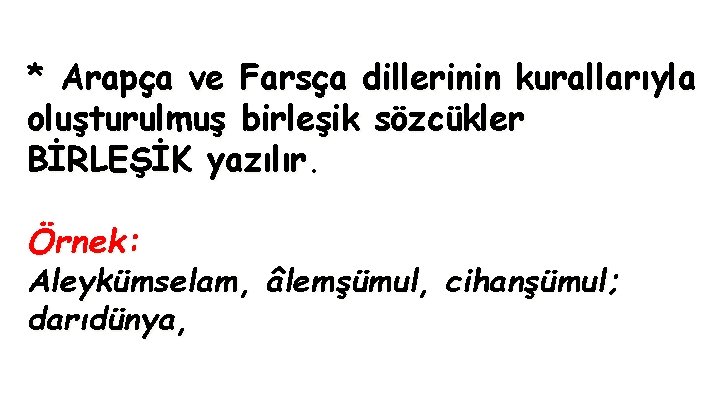 * Arapça ve Farsça dillerinin kurallarıyla oluşturulmuş birleşik sözcükler BİRLEŞİK yazılır. Örnek: Aleykümselam, âlemşümul,