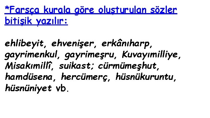 *Farsça kurala göre oluşturulan sözler bitişik yazılır: ehlibeyit, ehvenişer, erkânıharp, gayrimenkul, gayrimeşru, Kuvayımilliye, Misakımillî,