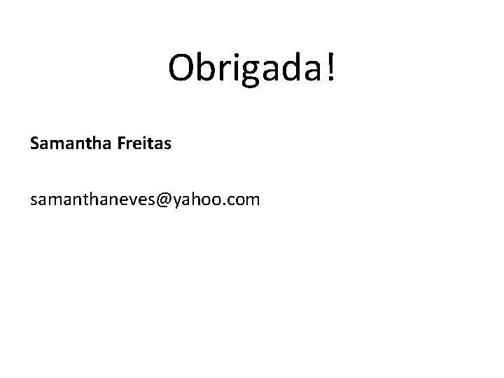 Obrigada! Samantha Freitas samanthaneves@yahoo. com 