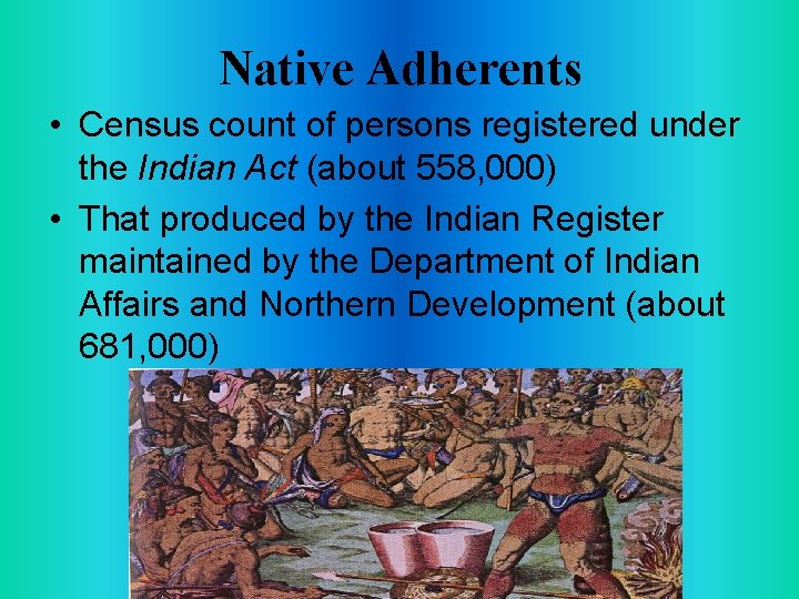 Native Adherents • Census count of persons registered under the Indian Act (about 558,