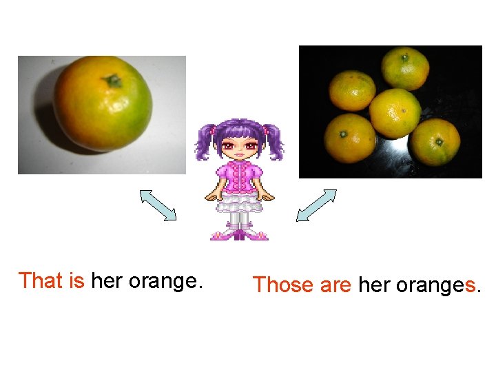 That is her orange. Those are her oranges. 