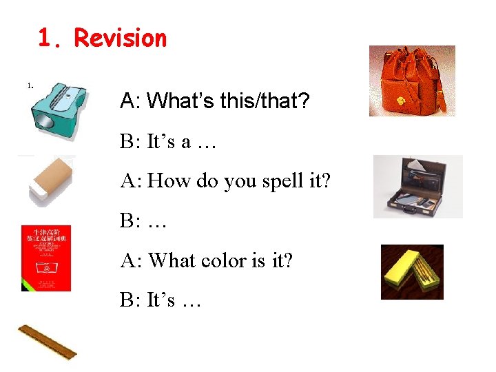 1. Revision A: What’s this/that? B: It’s a … A: How do you spell