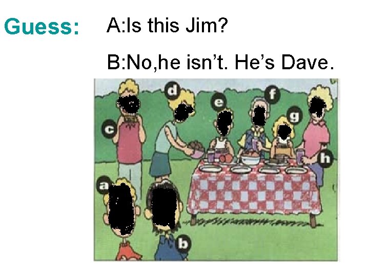 Guess: A: Is this Jim? B: No, he isn’t. He’s Dave. 