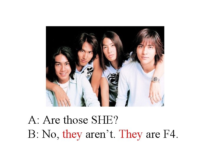 A: Are those SHE? B: No, they aren’t. They are F 4. 