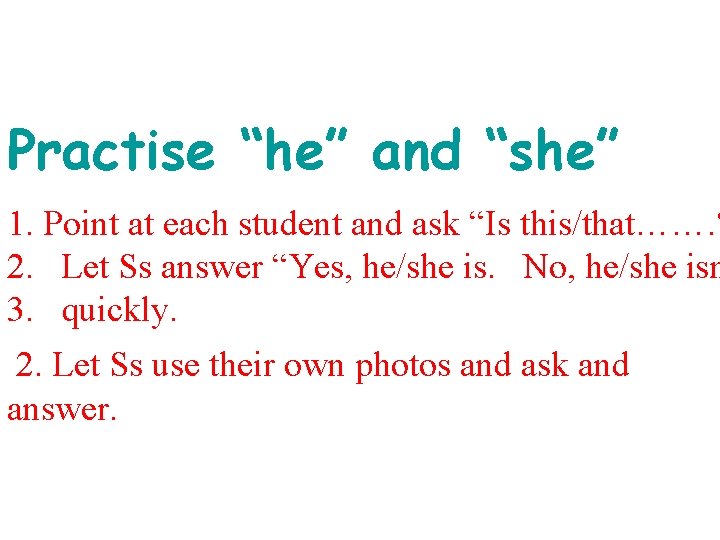 Practise “he” and “she” 1. Point at each student and ask “Is this/that……. ?