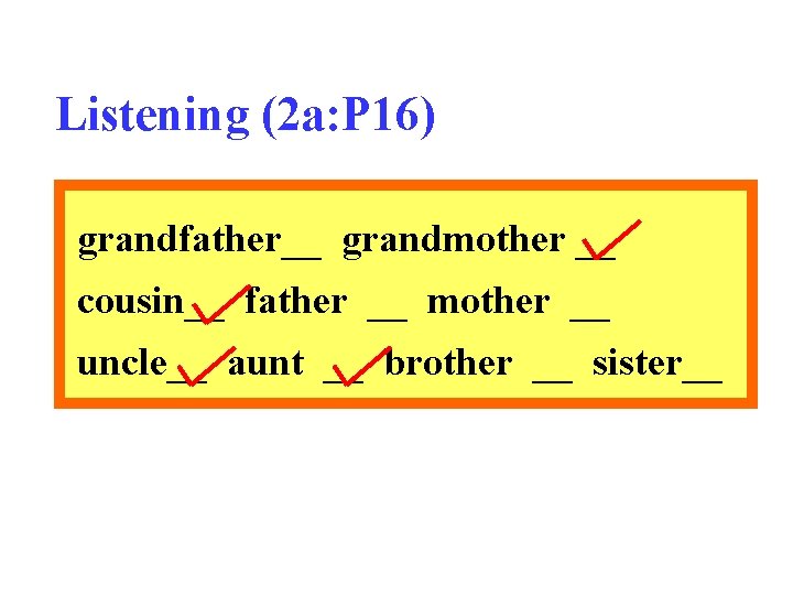 Listening (2 a: P 16) grandfather__ grandmother __ cousin__ father __ mother __ uncle__