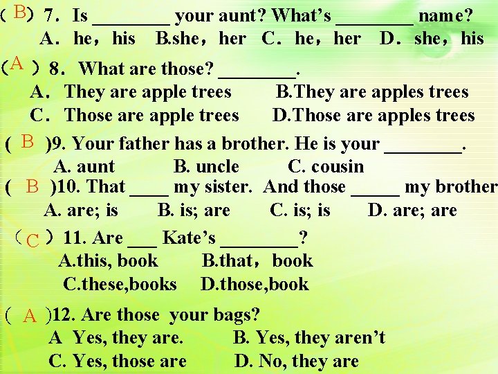 （ B）7．Is ____ your aunt? What’s ____ name? 　　 A．he，his B. she，her C．he，her D．she，his