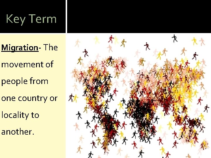 Key Term Migration- The movement of people from one country or locality to another.