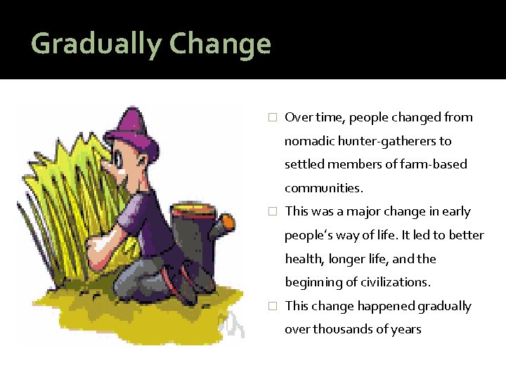 Gradually Change � Over time, people changed from nomadic hunter-gatherers to settled members of