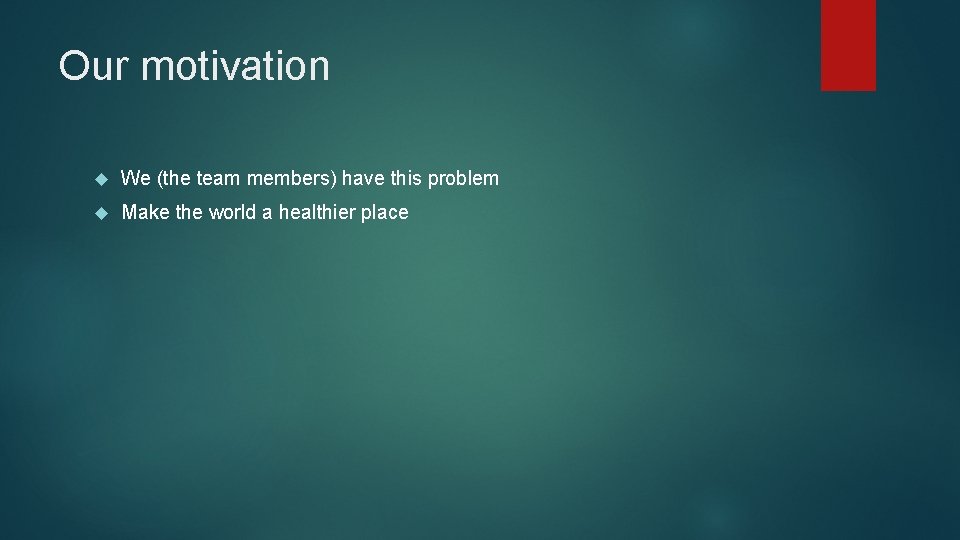 Our motivation We (the team members) have this problem Make the world a healthier