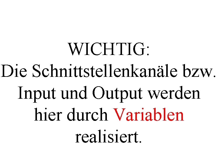 WICHTIG: Die Schnittstellenkanäle bzw. Input und Output werden hier durch Variablen realisiert. 