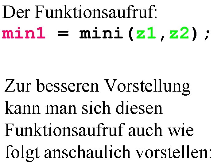 Der Funktionsaufruf: min 1 = mini(z 1, z 2); Zur besseren Vorstellung kann man