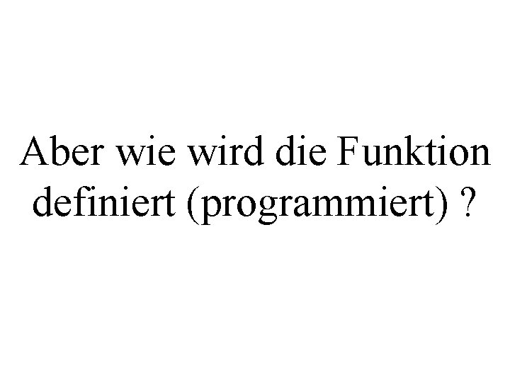 Aber wie wird die Funktion definiert (programmiert) ? 