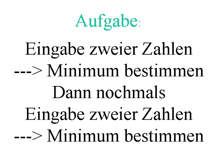 Aufgabe: Eingabe zweier Zahlen ---> Minimum bestimmen Dann nochmals Eingabe zweier Zahlen ---> Minimum