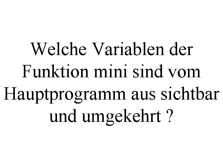 Welche Variablen der Funktion mini sind vom Hauptprogramm aus sichtbar und umgekehrt ? 