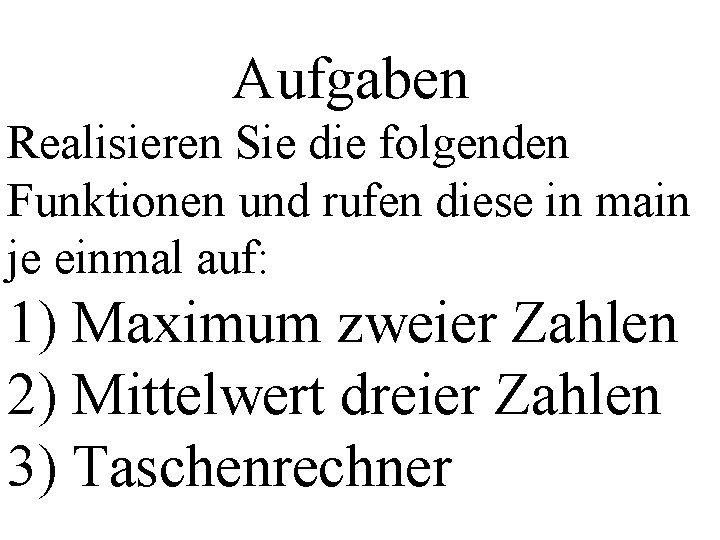 Aufgaben Realisieren Sie die folgenden Funktionen und rufen diese in main je einmal auf: