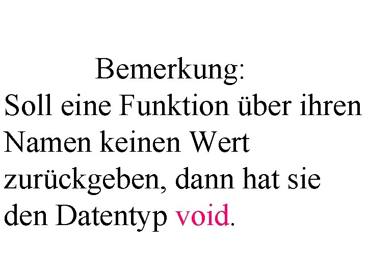 Bemerkung: Soll eine Funktion über ihren Namen keinen Wert zurückgeben, dann hat sie den