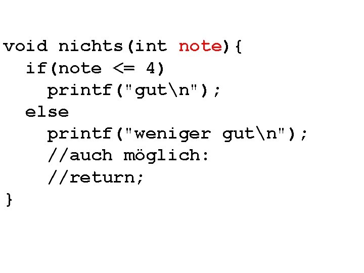 void nichts(int note){ if(note <= 4) printf("gutn"); else printf("weniger gutn"); //auch möglich: //return; }