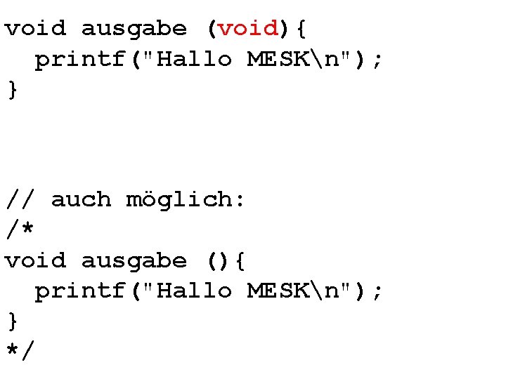 void ausgabe (void){ printf("Hallo MESKn"); } // auch möglich: /* void ausgabe (){ printf("Hallo