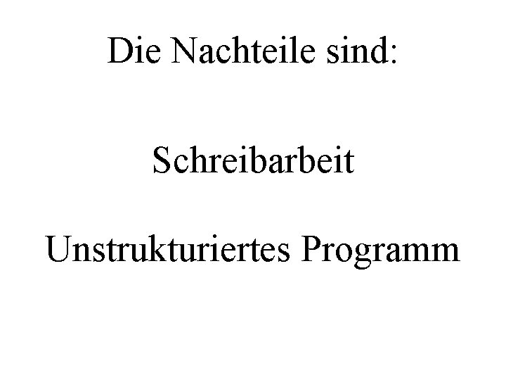 Die Nachteile sind: Schreibarbeit Unstrukturiertes Programm 