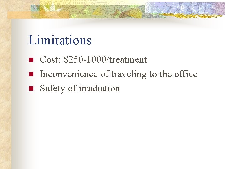 Limitations n n n Cost: $250 -1000/treatment Inconvenience of traveling to the office Safety