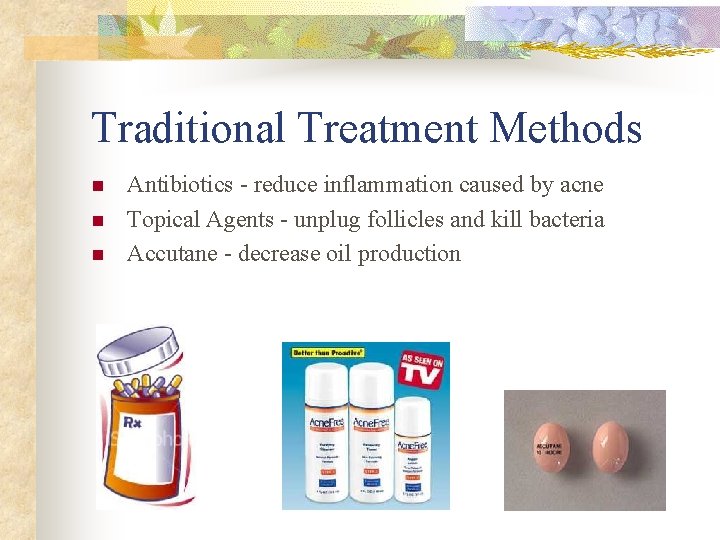 Traditional Treatment Methods n n n Antibiotics - reduce inflammation caused by acne Topical