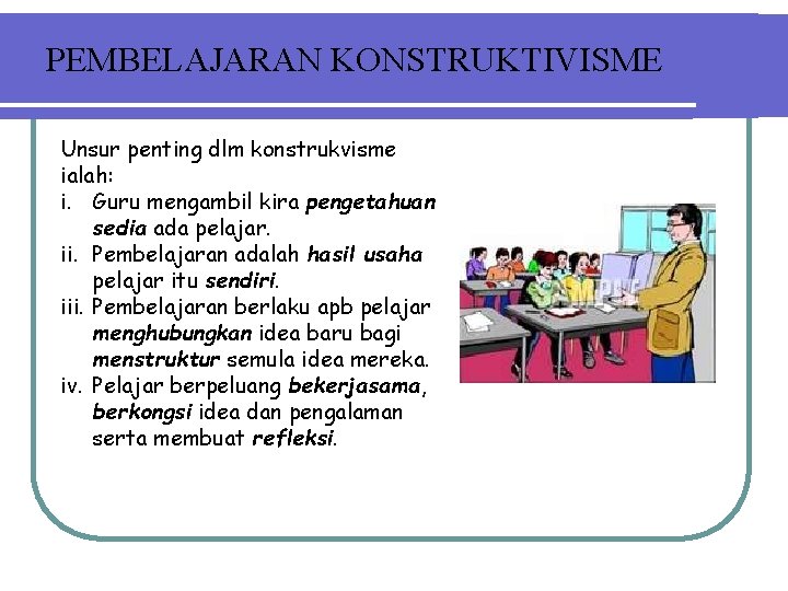 PEMBELAJARAN KONSTRUKTIVISME Unsur penting dlm konstrukvisme ialah: i. Guru mengambil kira pengetahuan sedia ada PEMBELAJARAN KONSTRUKTIVISME Unsur penting dlm konstrukvisme ialah: i. Guru mengambil kira pengetahuan sedia ada