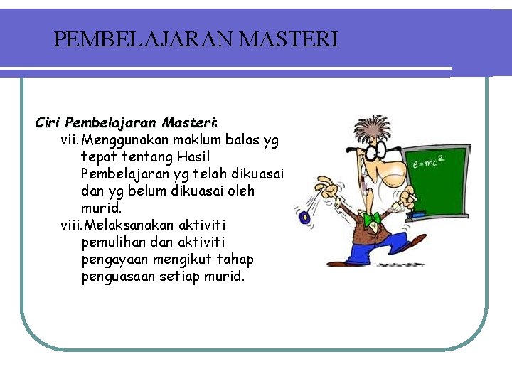 PEMBELAJARAN MASTERI Ciri Pembelajaran Masteri: Masteri vii. Menggunakan maklum balas yg tepat tentang Hasil