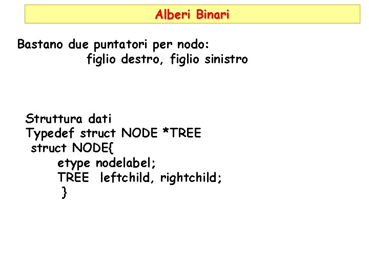 Alberi Binari Bastano due puntatori per nodo: figlio destro, figlio sinistro Struttura dati Typedef