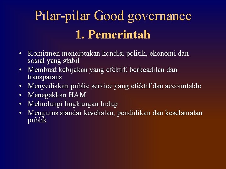 Pilar-pilar Good governance 1. Pemerintah • Komitmen menciptakan kondisi politik, ekonomi dan sosial yang