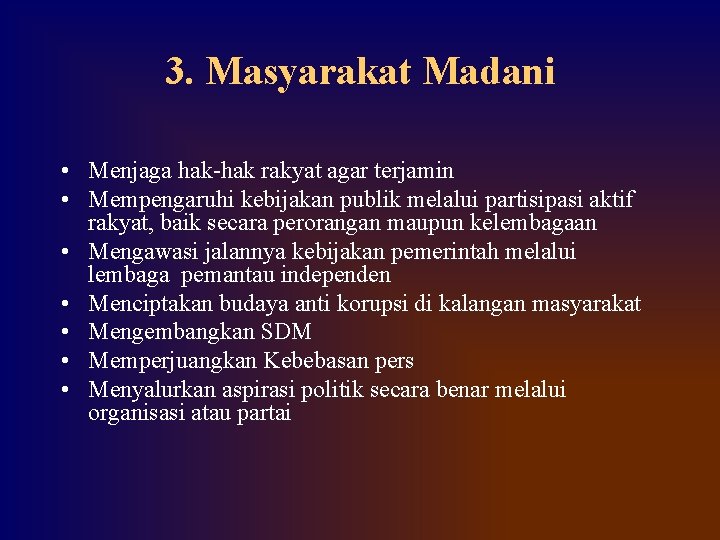 3. Masyarakat Madani • Menjaga hak-hak rakyat agar terjamin • Mempengaruhi kebijakan publik melalui